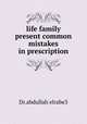 life family present common mistakes in prescription, Dr.abdullah elrabe3 