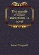 The mantle of Elijah microform : a novel, Zangwill, Israel 