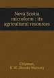Nova Scotia microform : its agricultural resources, Chipman, B. W. (Brooks Watson) 