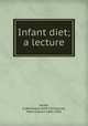 Infant diet; a lecture, Jacobi, A.(Abraham),1830-1919,Jacobi, Mary Putnam,1842-1906 