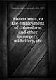 Anaesthesia, or the employment of chloroform and ether in surgery, midwifery, etc., Simpson, James Young,Sir,1811-1870 
