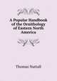 A Popular Handbook of the Ornithology of Eastern North America, Nuttall, Thomas 