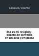 Esa es mi religin : boceto de comedia en un acto y en prosa, Carrasco, Vicente 