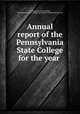 Annual report of the Pennsylvania State College for the year ., Pennsylvania State College, Pennsylvania State College Agricultural Experiment Station 
