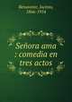Seora ama : comedia en tres actos, Benavente, Jacinto, 1866-1954 