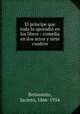 El prncipe que todo lo aprendi en los libros : comedia en dos actos y siete cuadros, Benavente, Jacinto, 1866-1954 