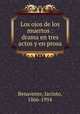 Los ojos de los muertos : drama en tres actos y en prosa, Benavente, Jacinto, 1866-1954 