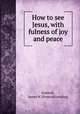 How to see Jesus, with fulness of joy and peace, Kimball, James W. [from old catalog] 