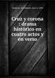 Cruz y corona : drama histrico en cuatro actos y en verso, 