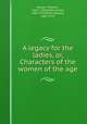 A legacy for the ladies, or, Characters of the women of the age, Brown, Thomas, 1663-1704,Drake, James, 1667-1707,Ward, Edward, 1667-1731 