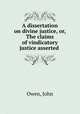 A dissertation on divine justice, or, The claims of vindicatory justice asserted ., Owen, John 
