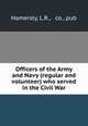 Officers of the Army and Navy (regular and volunteer) who served in the Civil War, Hamersly, L.R., & co., pub 