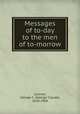 Messages of to-day to the men of to-morrow, Lorimer, George C. (George Claude), 1838-1904 