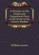 A Treatise on the Origin and Component Parts of the Stone in the Urinary Bladder, William Austin 
