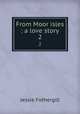 From Moor isles : a love story. 2, Fothergill Jessie 
