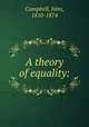 A theory of equality:, Campbell, John, 1810-1874 
