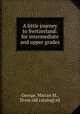 A little journey to Switzerland: for intermediate and upper grades, George, Marian M., [from old catalog] ed 
