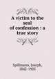 A victim to the seal of confession : a true story, Spillmann, Joseph, 1842-1905 