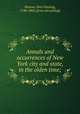 Annals and occurrences of New York city and state, in the olden time;, Watson, John Fanning, 1780-1860. [from old catalog] 