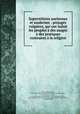 Superstitions anciennes et modernes : prejugs vulgaires, qui ont induit les peuples des usages & des pratiques contraires la religion, 