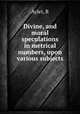 Divine, and moral speculations in metrical numbers, upon various subjects, Aylet, R 