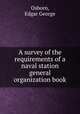 A survey of the requirements of a naval station general organization book., Osborn, Edgar George 