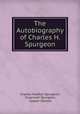 The Autobiography of Charles H. Spurgeon, Charles Haddon Spurgeon, Susannah Spurgeon, Joseph Harrald 