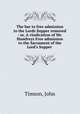 The bar to free admission to the Lords Supper removed : or, A vindication of Mr. Humfreys Free admission to the Sacrament of the Lord`s Supper, Timson, John 