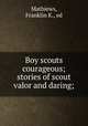 Boy scouts courageous; stories of scout valor and daring;, Mathiews, Franklin K., ed 