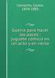 Guerra para hacer las paces : juguete cmico en un acto y en verso, Calvacho, Carlos, 1834-1885 