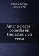 Amar a ciegas : comedia en tres actos y en verso, Calvo y Revilla, Luis, d. 1923 
