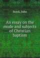 An essay on the mode and subjects of Christian baptism, Stock, John 