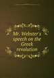 Mr. Webster`s speech on the Greek revolution, Webster, Daniel, 1782-1852,Miscellaneous Pamphlet Collection (Library of Congress) DLC [from old catalog] 