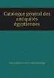 Catalogue general des antiquites egyptiennes, 