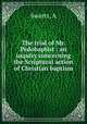 The trial of Mr. Pedobaptist : an inquiry concerning the Scriptural action of Christian baptism, Swarts, A 
