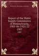 Report of the Water Supply Commission of Pennsylvania, 1905-06-1921/22. 1907, Pennsylvania. Water Supply Commission 