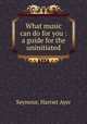 What music can do for you : a guide for the uninitiated, Seymour, Harriet Ayer 