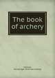The book of archery, Hansard, George Agar. [from old catalog] 