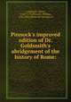 Pinnock`s improved edition of Dr. Goldsmith`s abridgement of the history of Rome:, Goldsmith, Oliver, 1730?-1774,Pinnock, William, 1782-1843, [from old catalog] ed 