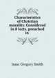 Characteristics of Christian morality. Considered in 8 lects. preached in ., Isaac Gregory Smith 