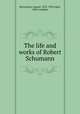 The life and works of Robert Schumann, Reissmann, August, 1825-1903,Alger, Abby Langdon 