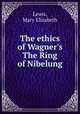 The ethics of Wagner`s The Ring of Nibelung, Lewis, Mary Elizabeth 