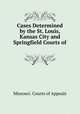 Cases Determined by the St. Louis, Kansas City and Springfield Courts of ., Missouri. Courts of Appeals 