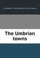 The Umbrian towns, Cruickshank, J. W,Cruickshank, A. M., joint author 