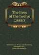 The lives of the twelve Csars, Suetonius, ca. 69-ca. 122,Thomason, Alexander, M.D., [from old catalog] tr 