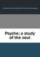 Psyche; a study of the soul, Huntington, William Reed, 1838-1909. [from old catalog] 
