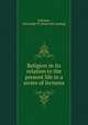 Religion in its relation to the present life in a series of lectures, Johnson, Alexander B. [from old catalog] 