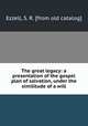 The great legacy: a presentation of the gospel plan of salvation, under the similitude of a will, Ezzell, S. R. [from old catalog] 