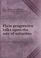 Plain progressive talks upon the way of salvation, Breed, David R. (David Riddle), 1848-1931,American Tract Society 