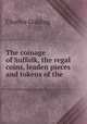 The coinage of Suffolk, the regal coins, leaden pieces and tokens of the ., Charles Golding 